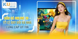 Bắn Cá Online 3D - Tỷ Lệ Quy Đổi Và Nhà Cung Cấp Uy Tín