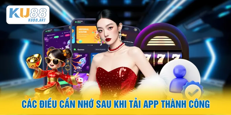 Tải App - Tận Hưởng Đỉnh Cao Ngay Sau Khi Cài Xong 3 Các điều cần nhớ sau khi tải app thành công