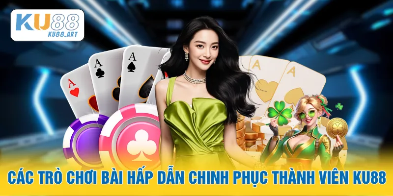 Các trò chơi bài hấp dẫn chinh phục thành viên KU88