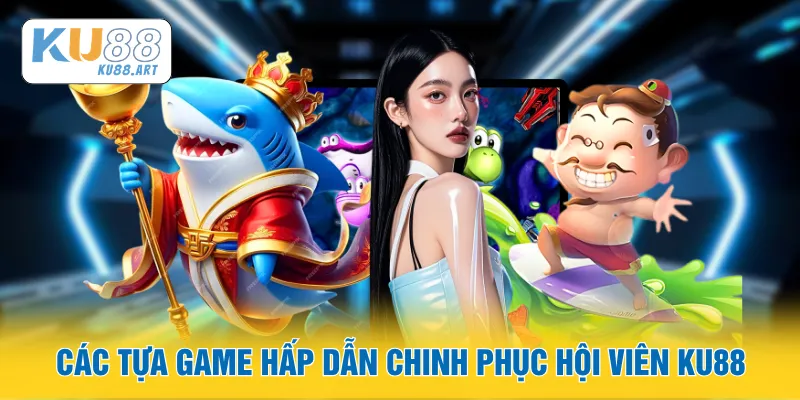 Các tựa game hấp dẫn chinh phục hội viên KU88