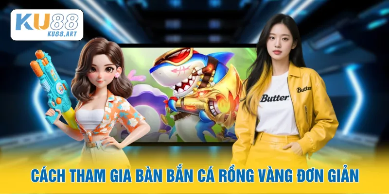 Cách tham gia bàn bắn cá Rồng Vàng đơn giản