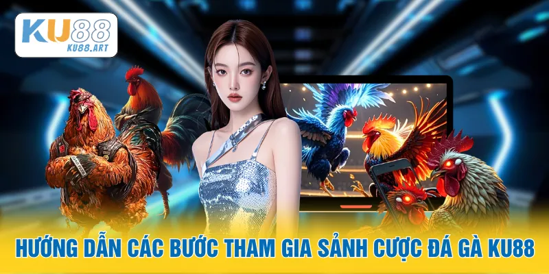 Hướng dẫn các bước tham gia vào sảnh cược đá gà KU88
