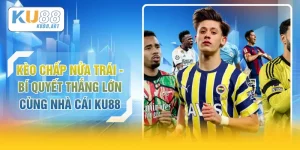Kèo Chấp Nửa Trái - Bí Quyết Thắng Lớn Cùng Nhà Cái KU88