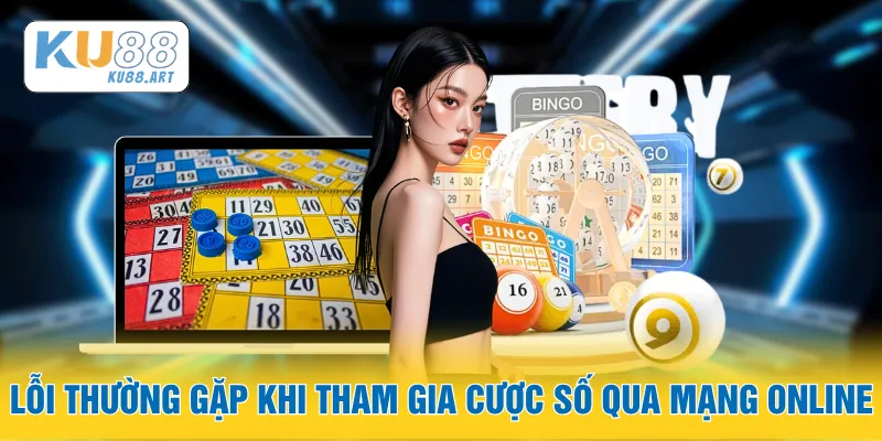 Lỗi thường gặp khi tham gia cược số qua mạng online
