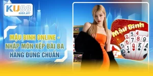 Mậu Binh Online - Nhập Môn Xếp Bài Ba Hàng Đúng Chuẩn