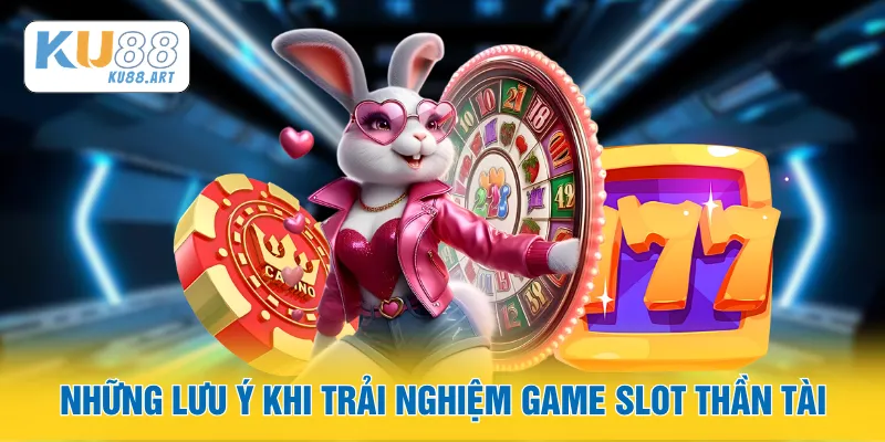 Những lưu ý khi trải nghiệm game slot Thần Tài