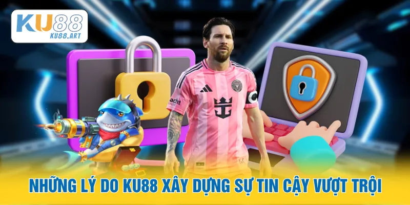 Những lý do KU88 xây dựng sự tin cậy vượt trội