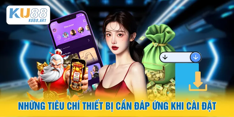 Tải App - Tận Hưởng Đỉnh Cao Ngay Sau Khi Cài Xong 2 Những tiêu chí thiết bị cần đáp ứng khi cài đặt