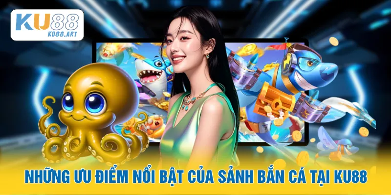 Những ưu điểm nổi bật của sảnh bắn cá tại KU88
