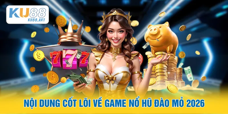 Nội dung cốt lõi về game nổ hũ Đào Mỏ 2026