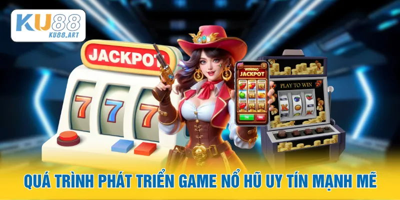 Quá trình phát triển game nổ hũ uy tín mạnh mẽ