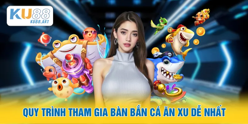 Quy trình tham gia bàn bắn cá ăn xu dễ nhất