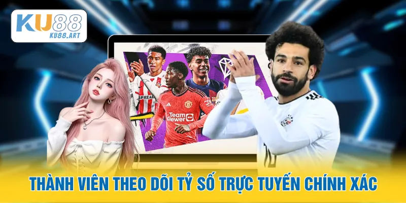Thành viên theo dõi tỷ số trực tuyến chính xác