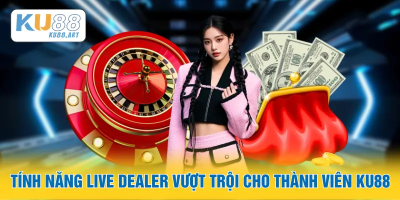 Tính năng live dealer vượt trội cho thành viên KU88